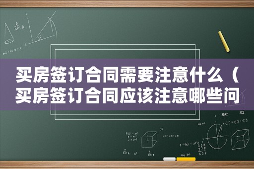 買房簽訂合同需要注意什么（買房簽訂合同應(yīng)該注意哪些問題呢）