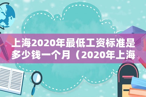 上海2020年最低工資標(biāo)準(zhǔn)是多少錢(qián)一個(gè)月（2020年上海最低標(biāo)準(zhǔn)工資是多少）