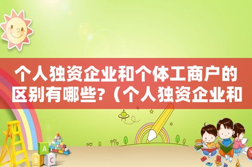 個人獨資企業(yè)和個體工商戶的區(qū)別有哪些?（個人獨資企業(yè)和個體工商戶的區(qū)別）