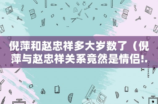 倪萍和趙忠祥多大歲數(shù)了（倪萍與趙忠祥關(guān)系竟然是情侶!...）
