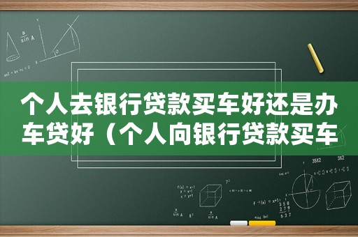 個人去銀行貸款買車好還是辦車貸好（個人向銀行貸款買車需要什么手續(xù)）