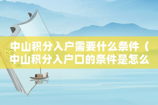 中山積分入戶需要什么條件（中山積分入戶口的條件是怎么規(guī)定的呢）