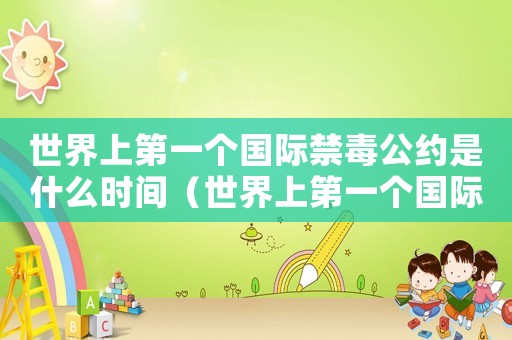 世界上第一個(gè)國(guó)際禁毒公約是什么時(shí)間（世界上第一個(gè)國(guó)際禁毒公約是什么）