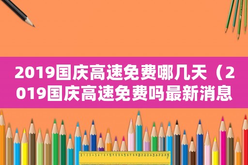 2019國慶高速免費(fèi)哪幾天（2019國慶高速免費(fèi)嗎最新消息）