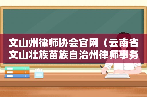 文山州律師協(xié)會(huì)官網(wǎng)（云南省文山壯族苗族自治州律師事務(wù)所）