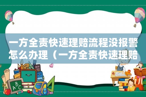 一方全責(zé)快速理賠流程沒報(bào)警怎么辦理（一方全責(zé)快速理賠流程沒報(bào)警怎么辦）