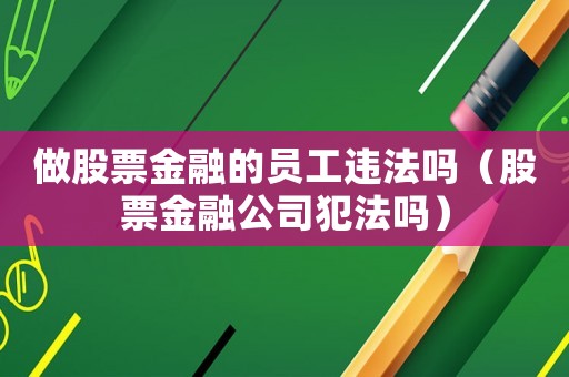 做股票金融的員工違法嗎（股票金融公司犯法嗎）