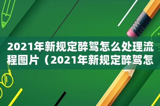 2021年新規(guī)定醉駕怎么處理流程圖片（2021年新規(guī)定醉駕怎么處理流程）