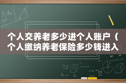 個人交養(yǎng)老多少進(jìn)個人賬戶（個人繳納養(yǎng)老保險多少錢進(jìn)入個人賬戶）