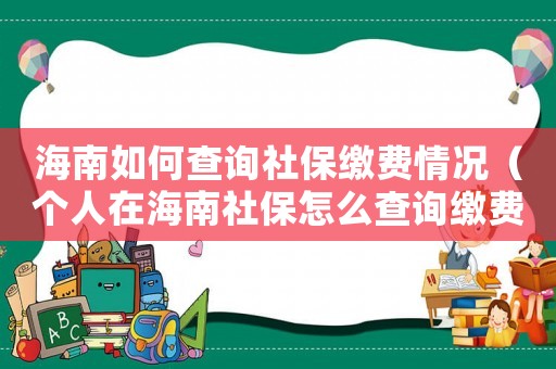 海南如何查詢社保繳費(fèi)情況（個(gè)人在海南社保怎么查詢繳費(fèi)年限）