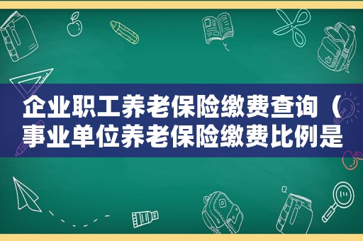 企業(yè)職工養(yǎng)老保險繳費查詢（事業(yè)單位養(yǎng)老保險繳費比例是多少）