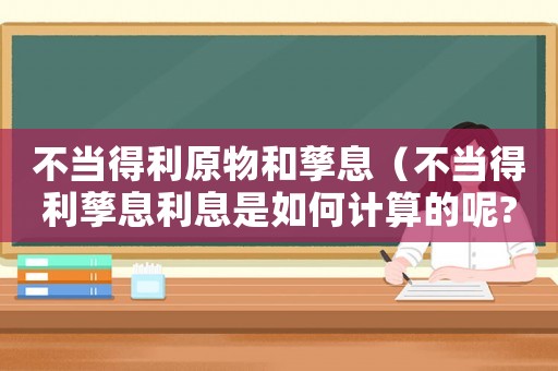 不當(dāng)?shù)美锖玩芟ⅲú划?dāng)?shù)美芟⒗⑹侨绾斡嬎愕哪?）