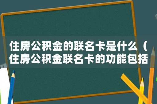 住房公積金的聯(lián)名卡是什么（住房公積金聯(lián)名卡的功能包括哪些方面）