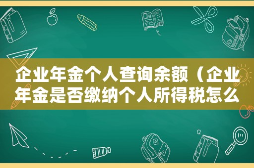 企業(yè)年金個(gè)人查詢余額（企業(yè)年金是否繳納個(gè)人所得稅怎么查）