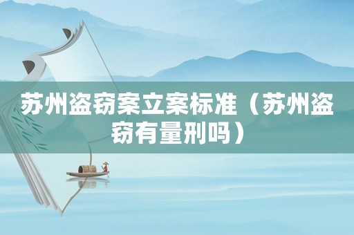 蘇州盜竊案立案標(biāo)準(zhǔn)（蘇州盜竊有量刑嗎）