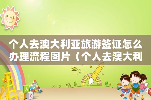 個(gè)人去澳大利亞旅游簽證怎么辦理流程圖片（個(gè)人去澳大利亞旅游簽證怎么辦理流程）