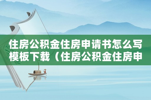 住房公積金住房申請(qǐng)書怎么寫模板下載（住房公積金住房申請(qǐng)書怎么寫模板）
