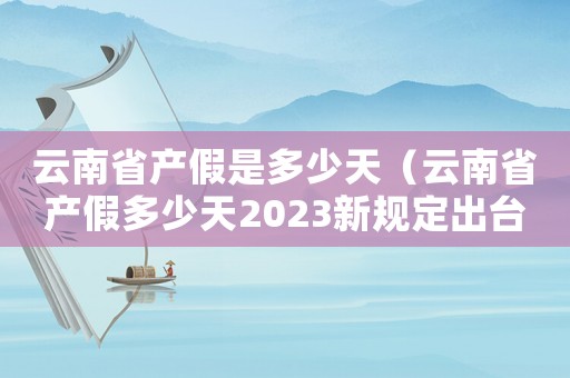 云南省產(chǎn)假是多少天（云南省產(chǎn)假多少天2023新規(guī)定出臺）