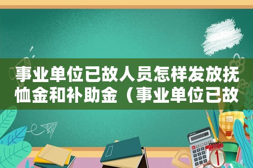 事業(yè)單位已故人員怎樣發(fā)放撫恤金和補助金（事業(yè)單位已故人員怎樣發(fā)放撫恤金）