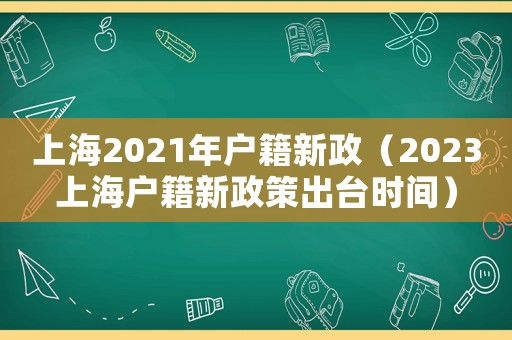 上海2021年戶籍新政（2023上海戶籍新政策出臺(tái)時(shí)間）