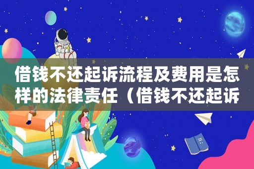 借錢不還起訴流程及費(fèi)用是怎樣的法律責(zé)任（借錢不還起訴流程及費(fèi)用是怎樣的法律）
