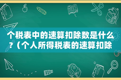 個稅表中的速算扣除數(shù)是什么?（個人所得稅表的速算扣除什么意思）