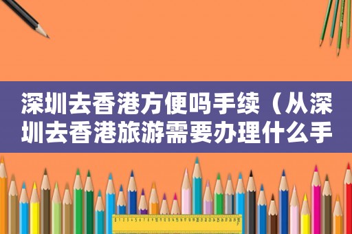 深圳去香港方便嗎手續(xù)（從深圳去香港旅游需要辦理什么手續(xù)）