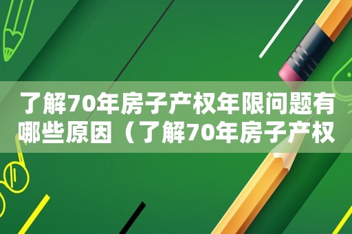 了解70年房子產(chǎn)權(quán)年限問題有哪些原因（了解70年房子產(chǎn)權(quán)年限問題有哪些）
