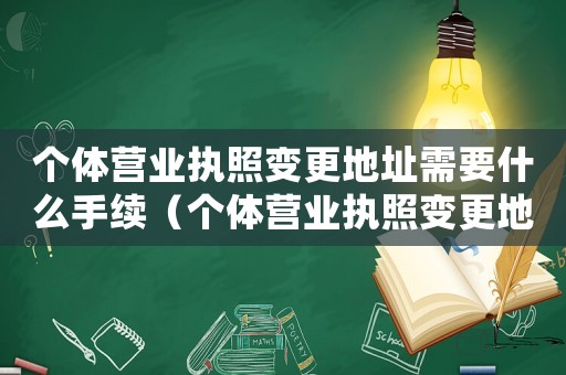 個體營業(yè)執(zhí)照變更地址需要什么手續(xù)（個體營業(yè)執(zhí)照變更地址需要什么資料）