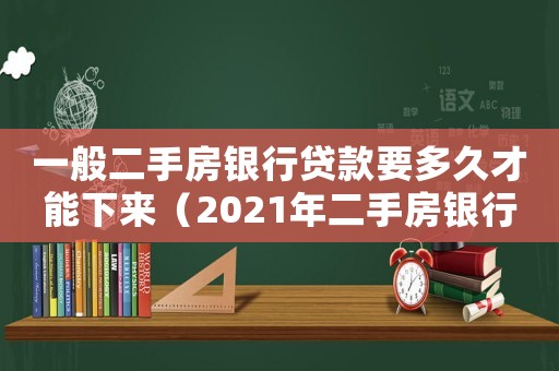 一般二手房銀行貸款要多久才能下來(lái)（2021年二手房銀行貸款多久能批下來(lái)）
