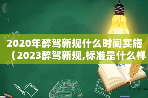 2020年醉駕新規(guī)什么時(shí)間實(shí)施（2023醉駕新規(guī),標(biāo)準(zhǔn)是什么樣的）