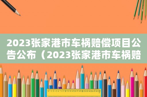 2023張家港市車禍賠償項(xiàng)目公告公布（2023張家港市車禍賠償項(xiàng)目公告）