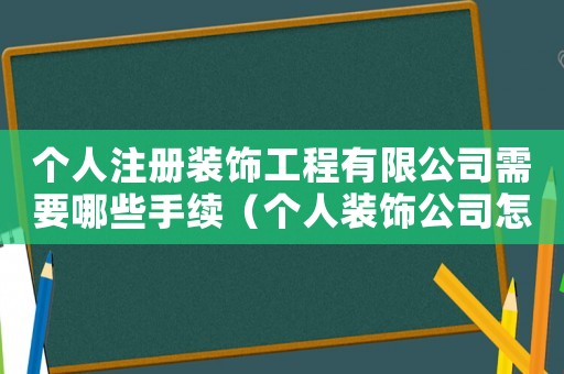 個人注冊裝飾工程有限公司需要哪些手續(xù)（個人裝飾公司怎么注冊資金是多少）