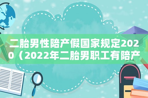 二胎男性陪產(chǎn)假國家規(guī)定2020（2022年二胎男職工有陪產(chǎn)假嗎）