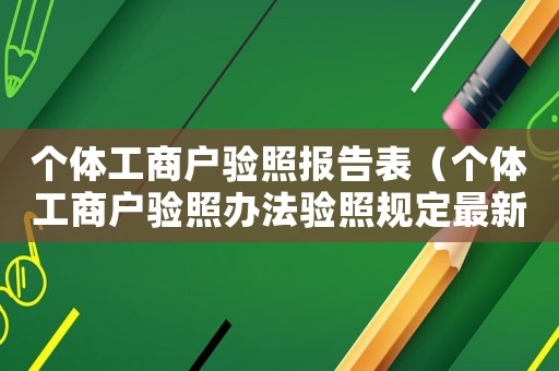 個體工商戶驗照報告表（個體工商戶驗照辦法驗照規(guī)定最新）