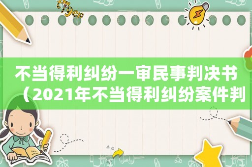 不當(dāng)?shù)美m紛一審民事判決書（2021年不當(dāng)?shù)美m紛案件判決）
