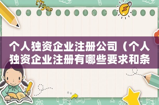 個(gè)人獨(dú)資企業(yè)注冊公司（個(gè)人獨(dú)資企業(yè)注冊有哪些要求和條件）