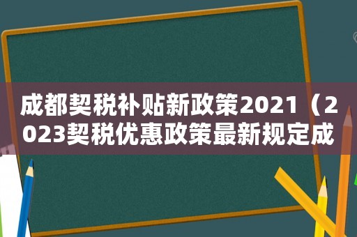 成都契稅補(bǔ)貼新政策2021（2023契稅優(yōu)惠政策最新規(guī)定成都）