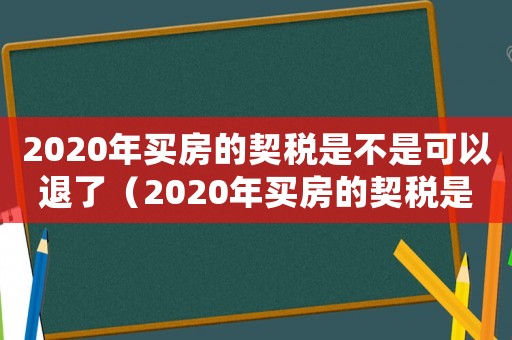 2020年買房的契稅是不是可以退了（2020年買房的契稅是不是可以退）