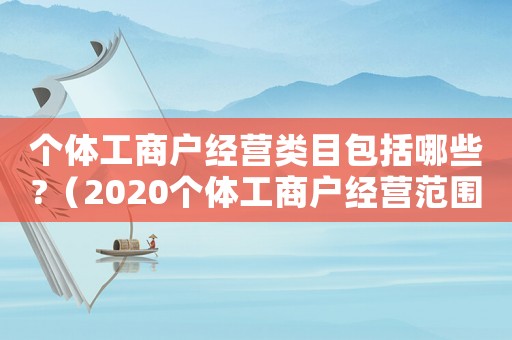 個(gè)體工商戶(hù)經(jīng)營(yíng)類(lèi)目包括哪些?（2020個(gè)體工商戶(hù)經(jīng)營(yíng)范圍分類(lèi)目錄）