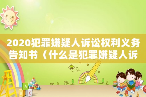 2020犯罪嫌疑人訴訟權(quán)利義務(wù)告知書（什么是犯罪嫌疑人訴訟權(quán)利告知書）