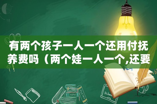 有兩個(gè)孩子一人一個(gè)還用付撫養(yǎng)費(fèi)嗎（兩個(gè)娃一人一個(gè),還要給對(duì)方撫養(yǎng)費(fèi)嗎）