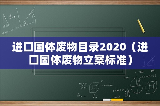 進口固體廢物目錄2020（進口固體廢物立案標(biāo)準(zhǔn)）