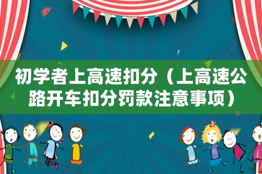 初學(xué)者上高速扣分（上高速公路開車扣分罰款注意事項(xiàng)）