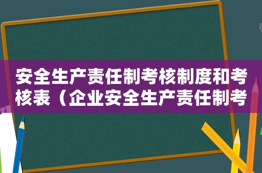 安全生產(chǎn)責(zé)任制考核制度和考核表（企業(yè)安全生產(chǎn)責(zé)任制考核制度有哪些）