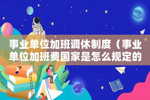 事業(yè)單位加班調(diào)休制度（事業(yè)單位加班費(fèi)國(guó)家是怎么規(guī)定的）