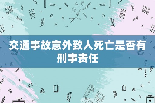 交通事故意外致人死亡是否有刑事責(zé)任