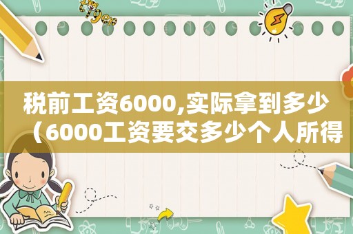 稅前工資6000,實際拿到多少（6000工資要交多少個人所得稅）