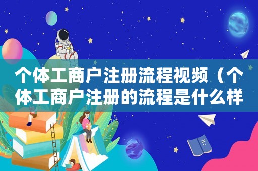 個(gè)體工商戶注冊流程視頻（個(gè)體工商戶注冊的流程是什么樣的）
