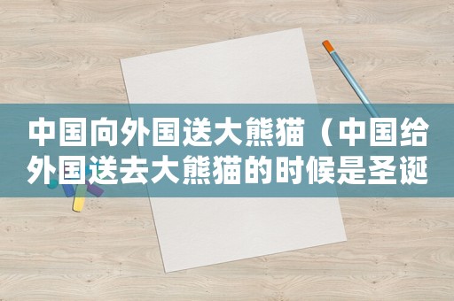 中國向外國送大熊貓（中國給外國送去大熊貓的時候是圣誕節(jié)）